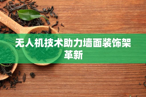 无人机技术助力墙面装饰架革新