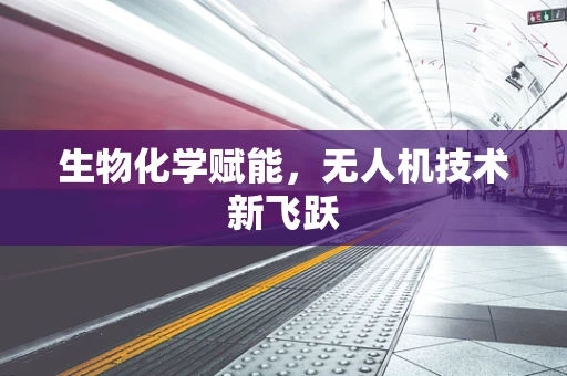 生物化学赋能，无人机技术新飞跃