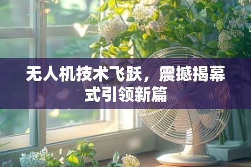 无人机技术飞跃，震撼揭幕式引领新篇