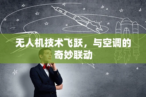 无人机技术飞跃，与空调的奇妙联动