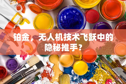 铂金，无人机技术飞跃中的隐秘推手？