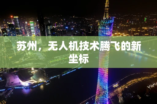 苏州，无人机技术腾飞的新坐标
