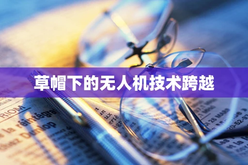 草帽下的无人机技术跨越