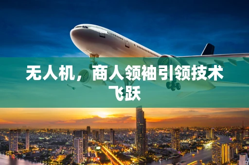 无人机，商人领袖引领技术飞跃