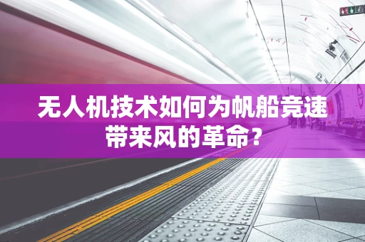 无人机技术如何为帆船竞速带来风的革命？
