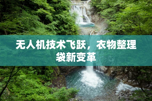 无人机技术飞跃，衣物整理袋新变革