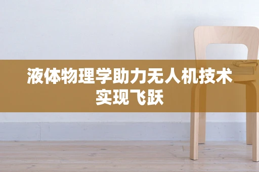 液体物理学助力无人机技术实现飞跃