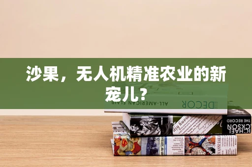 沙果，无人机精准农业的新宠儿？