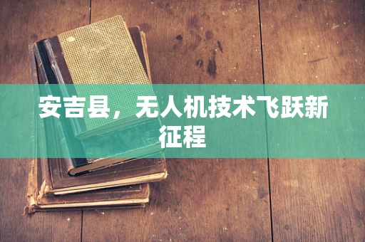 安吉县，无人机技术飞跃新征程