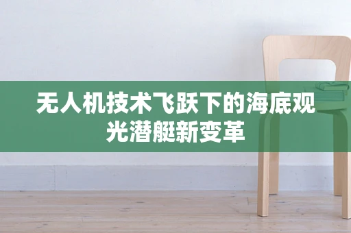 无人机技术飞跃下的海底观光潜艇新变革