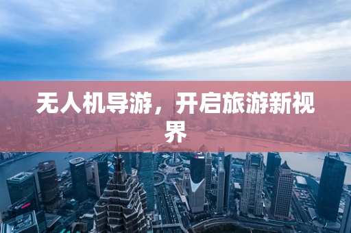 无人机导游，开启旅游新视界