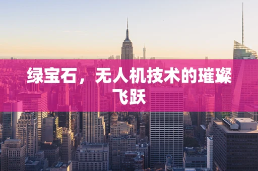绿宝石，无人机技术的璀璨飞跃