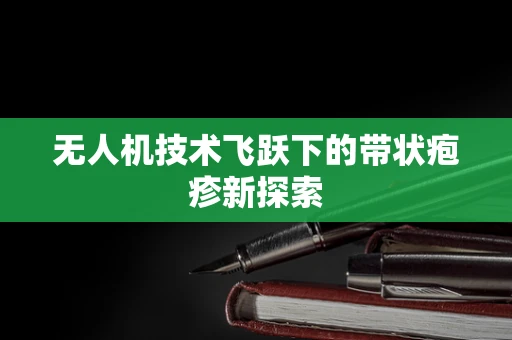 无人机技术飞跃下的带状疱疹新探索