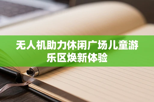 无人机助力休闲广场儿童游乐区焕新体验