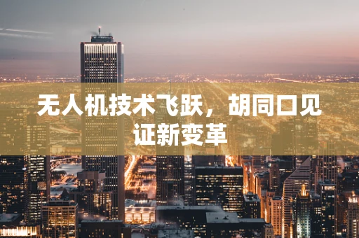 无人机技术飞跃，胡同口见证新变革