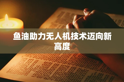 鱼油助力无人机技术迈向新高度