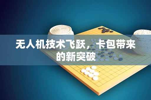 无人机技术飞跃，卡包带来的新突破