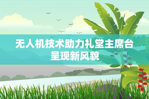 无人机技术助力礼堂主席台呈现新风貌