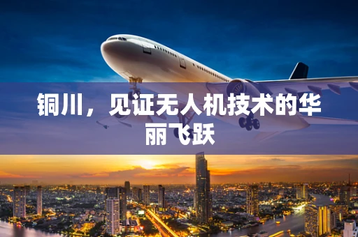 铜川，见证无人机技术的华丽飞跃