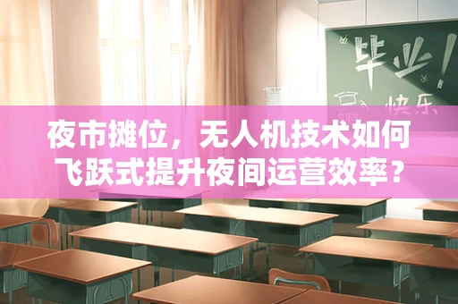 夜市摊位，无人机技术如何飞跃式提升夜间运营效率？