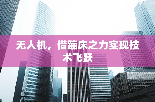 无人机，借蹦床之力实现技术飞跃