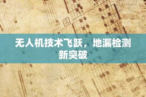 无人机技术飞跃，地漏检测新突破