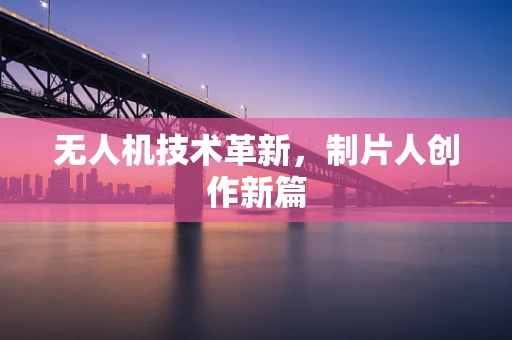 无人机技术革新，制片人创作新篇