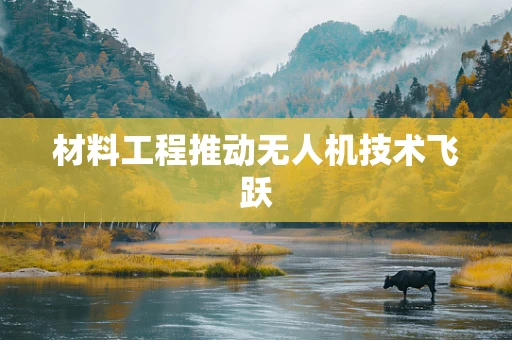 材料工程推动无人机技术飞跃