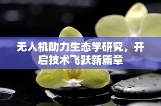 无人机助力生态学研究，开启技术飞跃新篇章