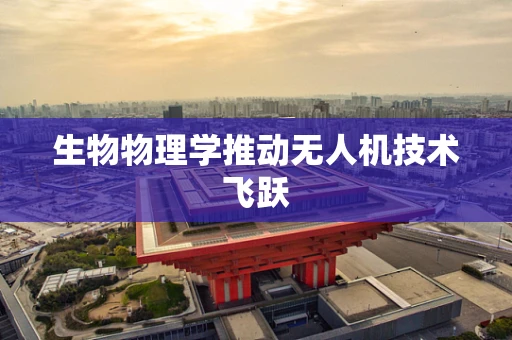 生物物理学推动无人机技术飞跃