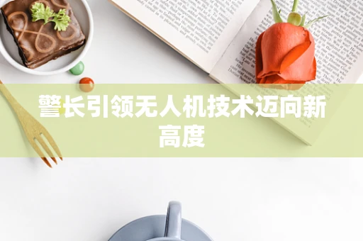 警长引领无人机技术迈向新高度