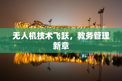 无人机技术飞跃，教务管理新章