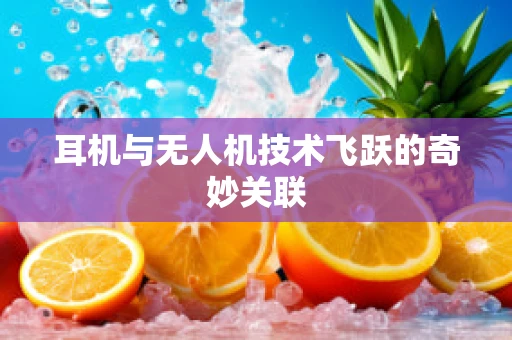 耳机与无人机技术飞跃的奇妙关联