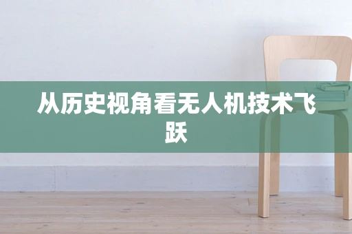 从历史视角看无人机技术飞跃