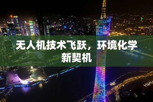 无人机技术飞跃，环境化学新契机