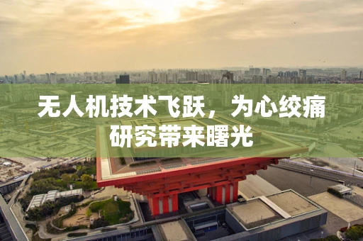 无人机技术飞跃，为心绞痛研究带来曙光