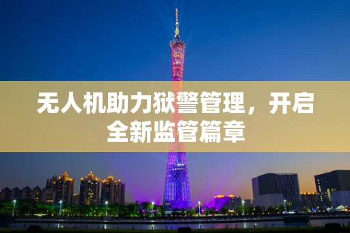 无人机助力狱警管理，开启全新监管篇章