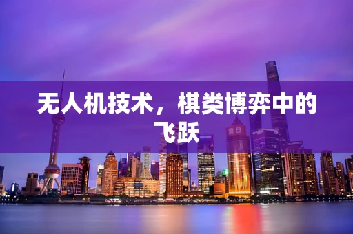 无人机技术，棋类博弈中的飞跃