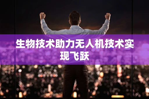 生物技术助力无人机技术实现飞跃