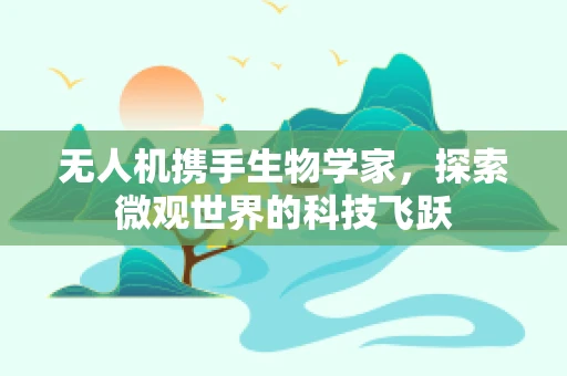 无人机携手生物学家，探索微观世界的科技飞跃