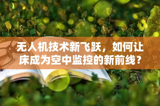 无人机技术新飞跃，如何让床成为空中监控的新前线？