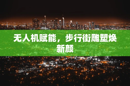 无人机赋能，步行街雕塑焕新颜