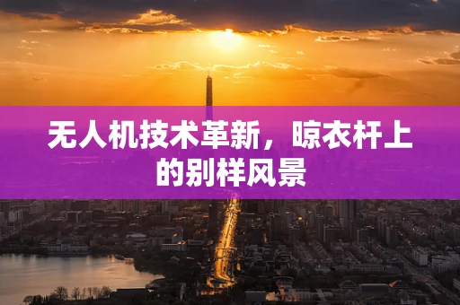 无人机技术革新，晾衣杆上的别样风景