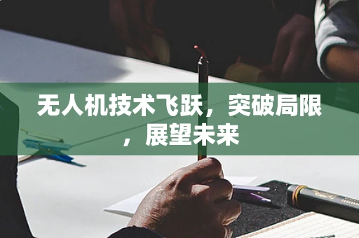 无人机技术飞跃，突破局限，展望未来