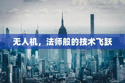 无人机，法师般的技术飞跃