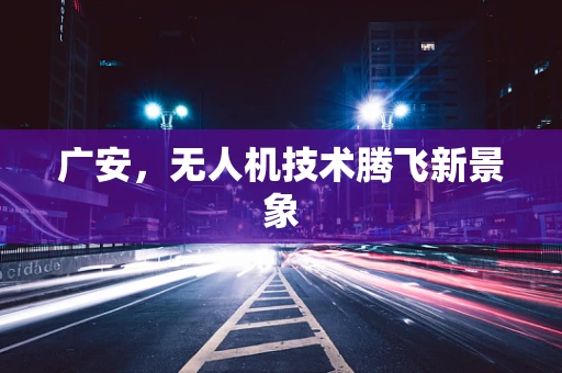 广安，无人机技术腾飞新景象