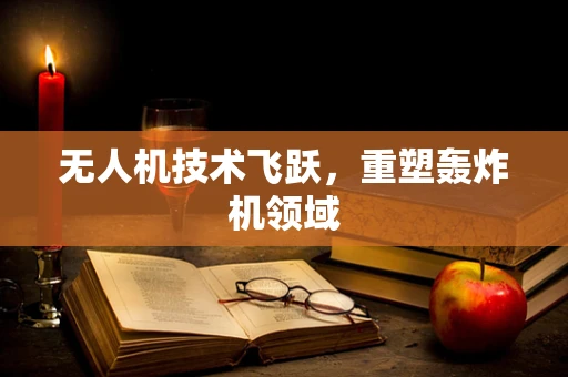 无人机技术飞跃，重塑轰炸机领域
