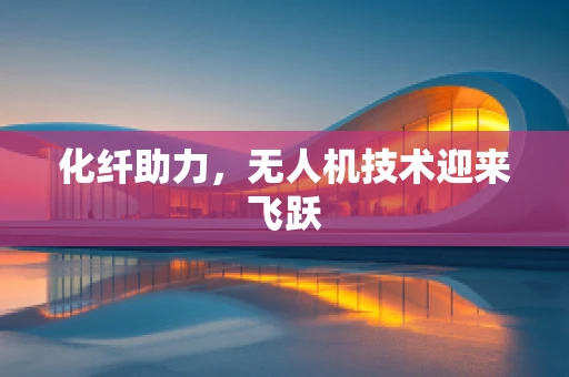 化纤助力，无人机技术迎来飞跃