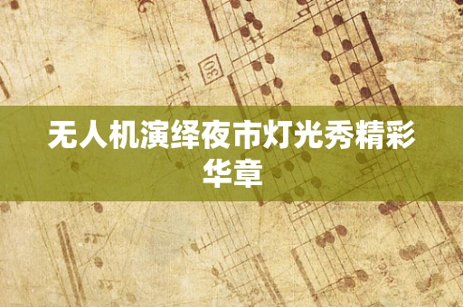 无人机演绎夜市灯光秀精彩华章