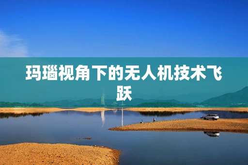 玛瑙视角下的无人机技术飞跃